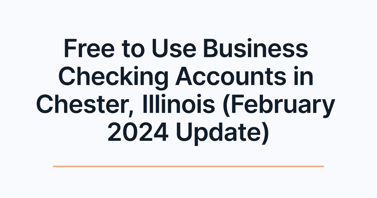 Free to Use Business Checking Accounts in Chester, Illinois (February 2024 Update)